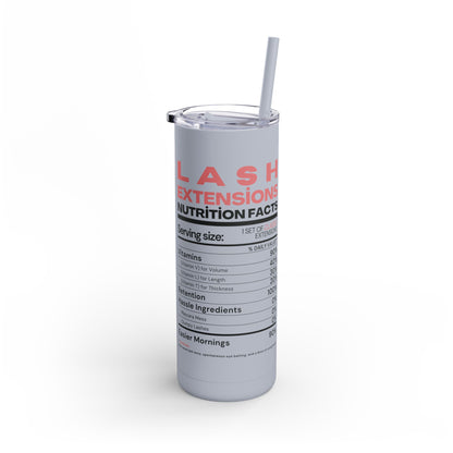 Lash Extensions Nutrition Facts | What happens in the salon stays in the salon | Tumbler with Straw | Stainless Steel Tumbler | Skinny Tumbler hot & cold drinks | Tumbler with all around print | Skinny Matte Tumbler, 20oz